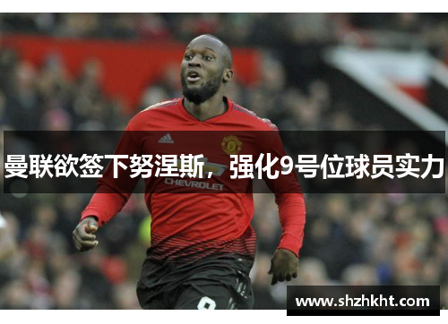 曼联欲签下努涅斯，强化9号位球员实力