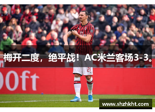 梅开二度，绝平战！AC米兰客场3-3。