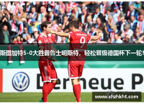 斯图加特5-0大胜普鲁士明斯特，轻松晋级德国杯下一轮!