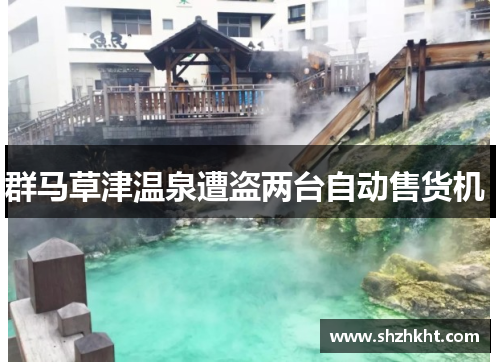 群马草津温泉遭盗两台自动售货机 