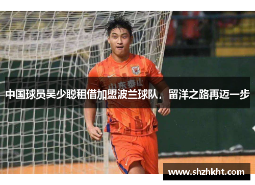 中国球员吴少聪租借加盟波兰球队，留洋之路再迈一步