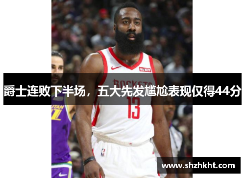 爵士连败下半场，五大先发尴尬表现仅得44分