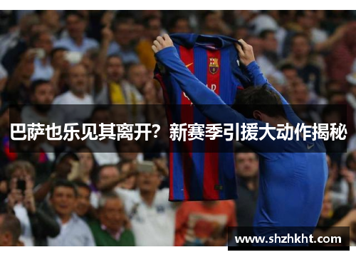 巴萨也乐见其离开？新赛季引援大动作揭秘