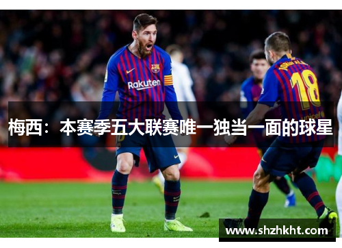 梅西：本赛季五大联赛唯一独当一面的球星